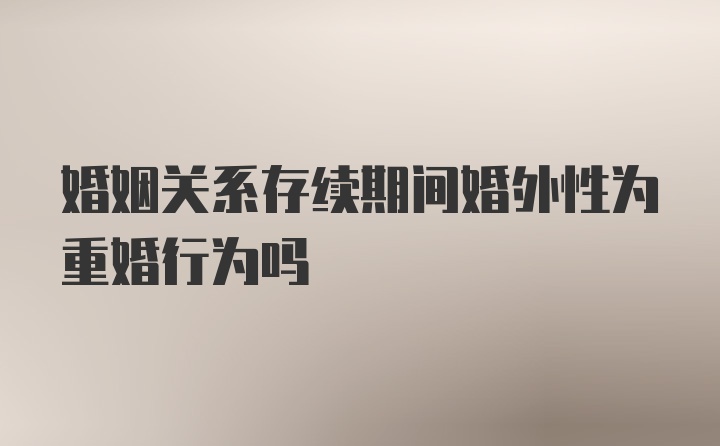 婚姻关系存续期间婚外性为重婚行为吗