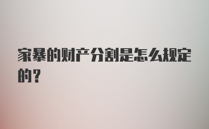 家暴的财产分割是怎么规定的？