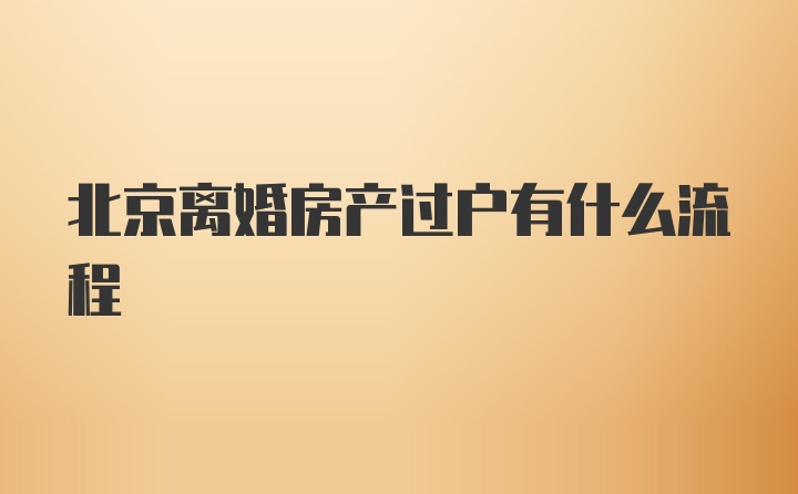 北京离婚房产过户有什么流程