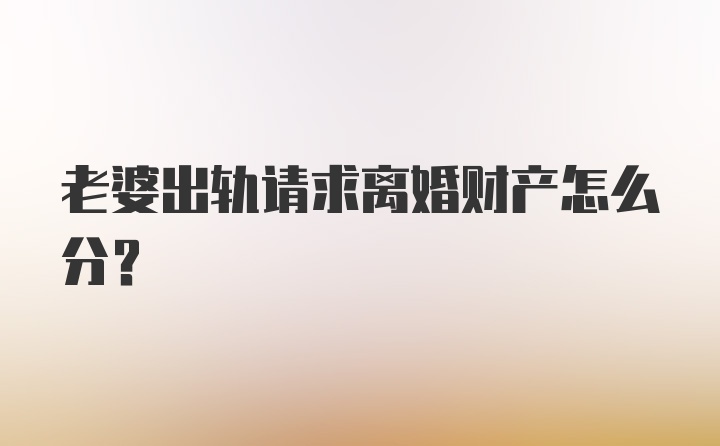 老婆出轨请求离婚财产怎么分？