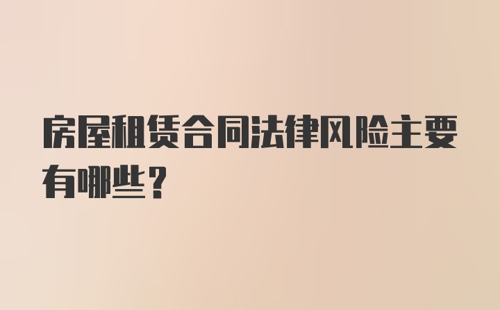 房屋租赁合同法律风险主要有哪些?