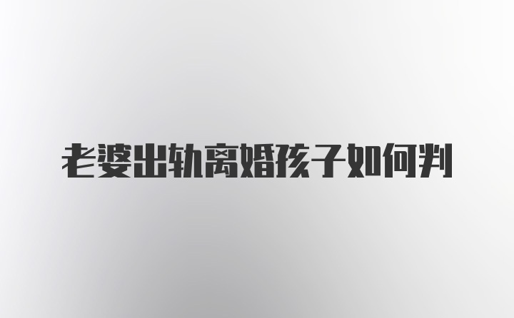 老婆出轨离婚孩子如何判