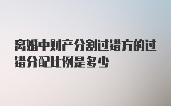 离婚中财产分割过错方的过错分配比例是多少