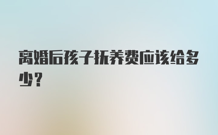 离婚后孩子抚养费应该给多少？