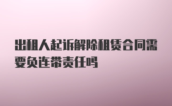 出租人起诉解除租赁合同需要负连带责任吗