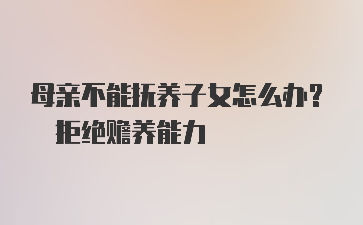 母亲不能抚养子女怎么办? 拒绝赡养能力