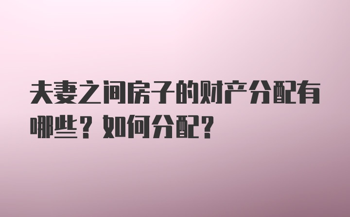 夫妻之间房子的财产分配有哪些？如何分配？