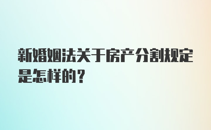 新婚姻法关于房产分割规定是怎样的？