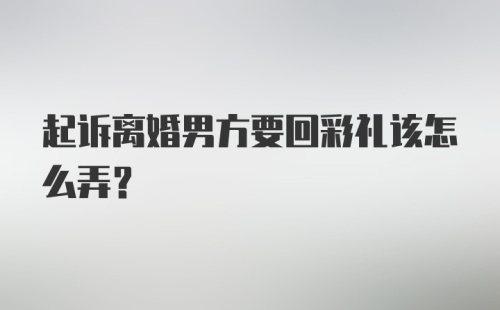 起诉离婚男方要回彩礼该怎么弄？