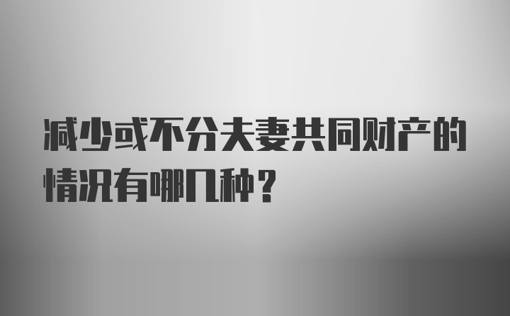 减少或不分夫妻共同财产的情况有哪几种？