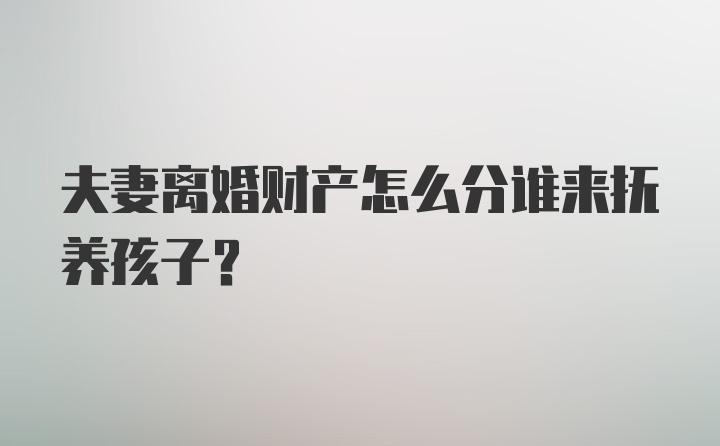 夫妻离婚财产怎么分谁来抚养孩子？