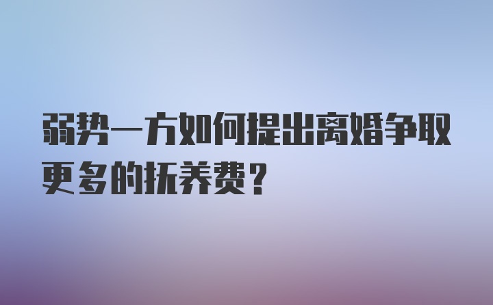 弱势一方如何提出离婚争取更多的抚养费？