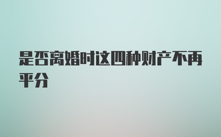 是否离婚时这四种财产不再平分