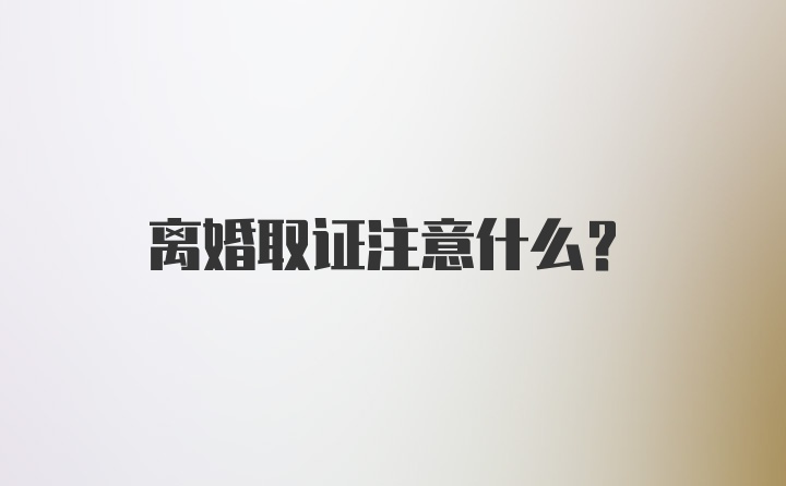 离婚取证注意什么？