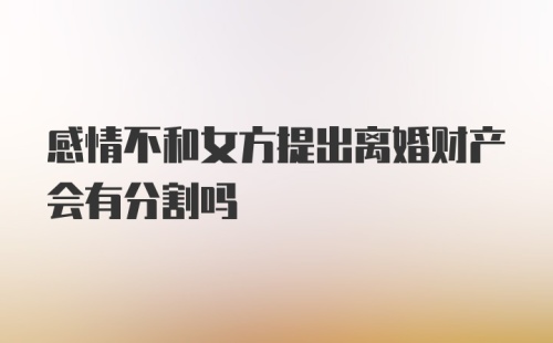 感情不和女方提出离婚财产会有分割吗