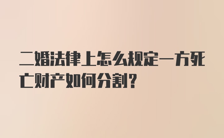 二婚法律上怎么规定一方死亡财产如何分割？