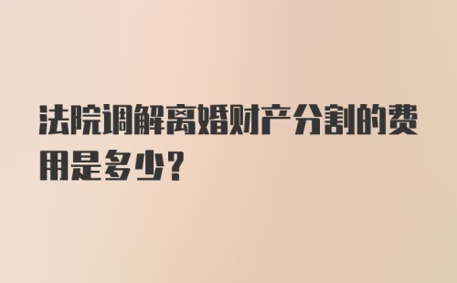 法院调解离婚财产分割的费用是多少?