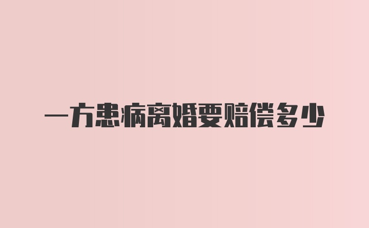 一方患病离婚要赔偿多少