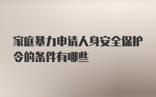 家庭暴力申请人身安全保护令的条件有哪些