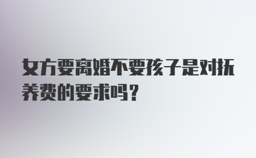 女方要离婚不要孩子是对抚养费的要求吗?