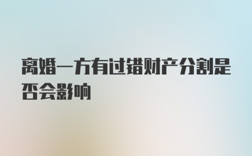 离婚一方有过错财产分割是否会影响