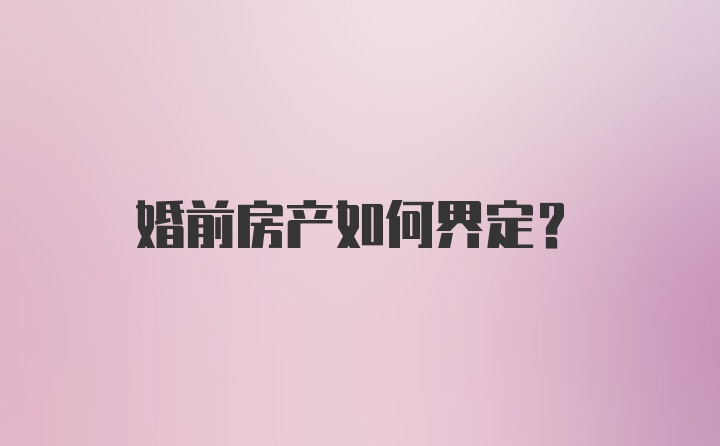 婚前房产如何界定？