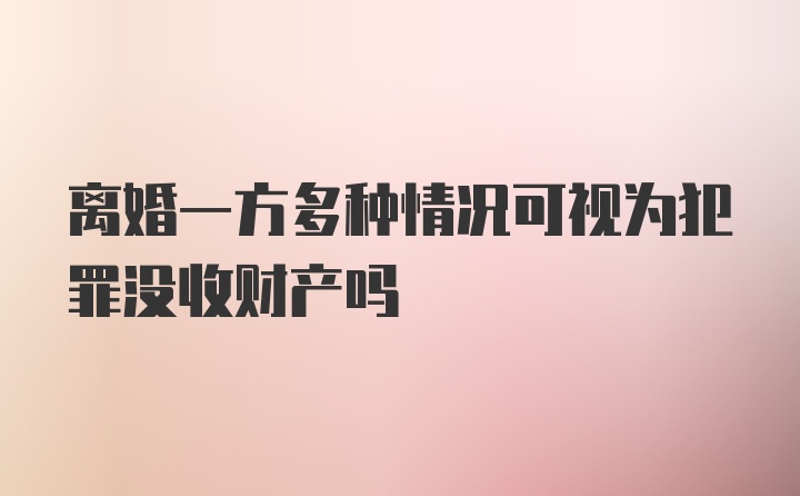 离婚一方多种情况可视为犯罪没收财产吗