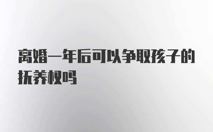 离婚一年后可以争取孩子的抚养权吗