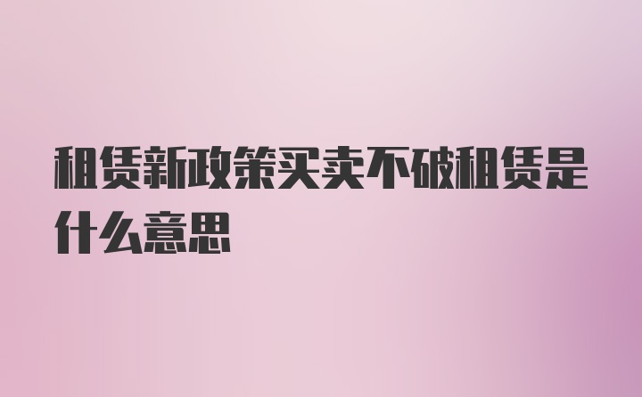 租赁新政策买卖不破租赁是什么意思