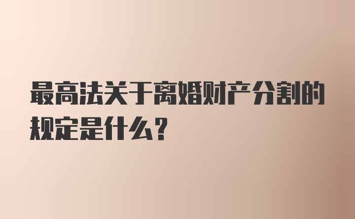 最高法关于离婚财产分割的规定是什么？