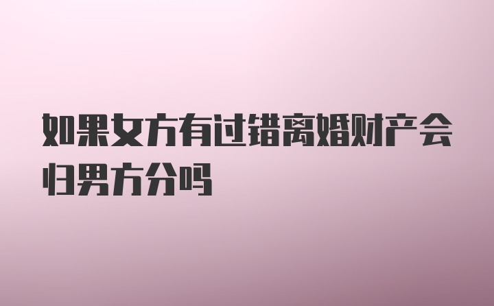 如果女方有过错离婚财产会归男方分吗