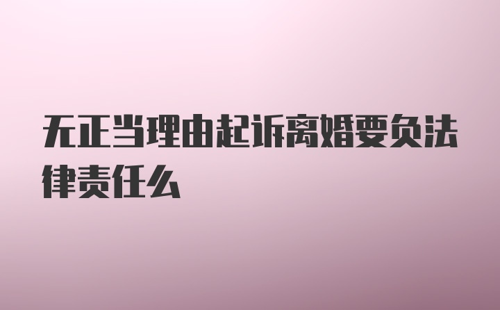 无正当理由起诉离婚要负法律责任么