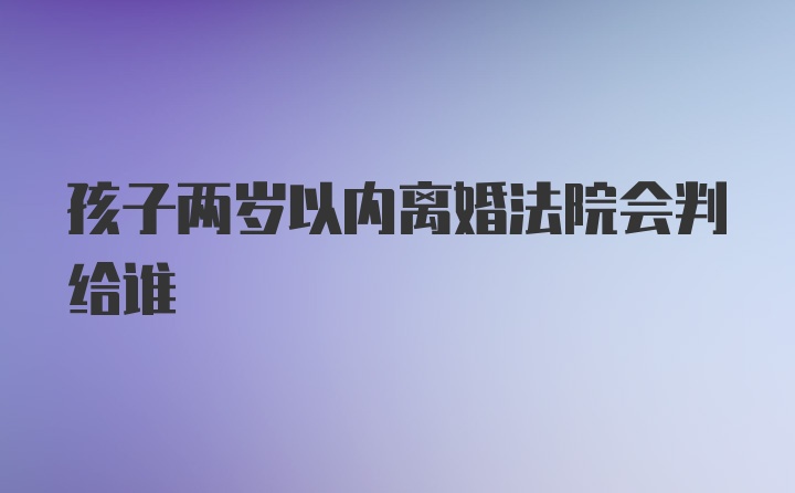 孩子两岁以内离婚法院会判给谁