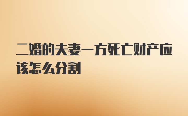 二婚的夫妻一方死亡财产应该怎么分割