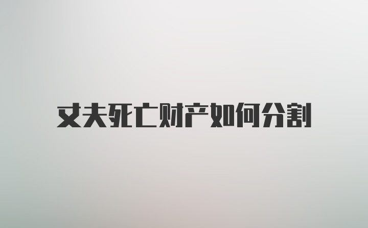 丈夫死亡财产如何分割