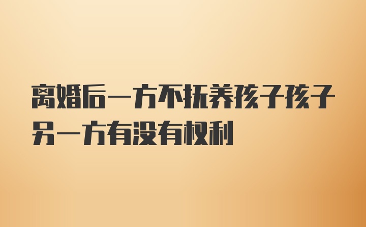 离婚后一方不抚养孩子孩子另一方有没有权利