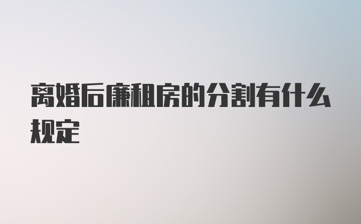 离婚后廉租房的分割有什么规定