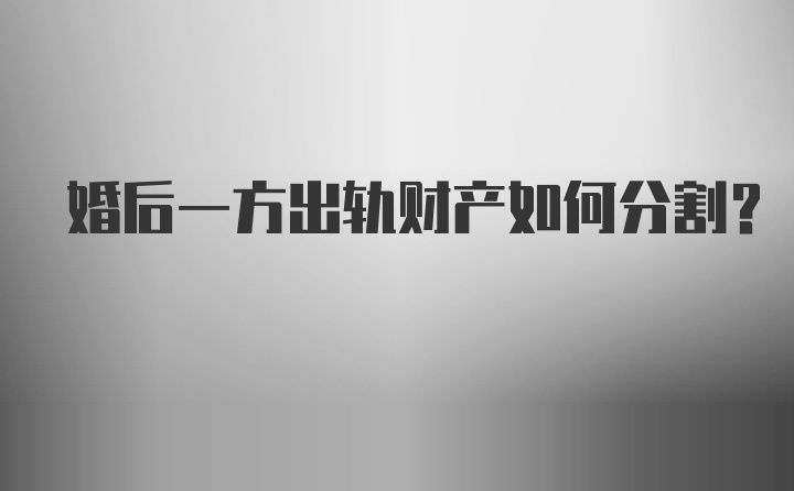 婚后一方出轨财产如何分割？