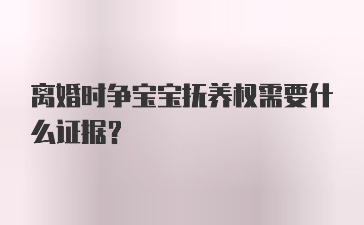 离婚时争宝宝抚养权需要什么证据？