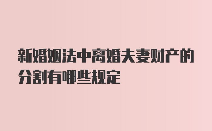 新婚姻法中离婚夫妻财产的分割有哪些规定