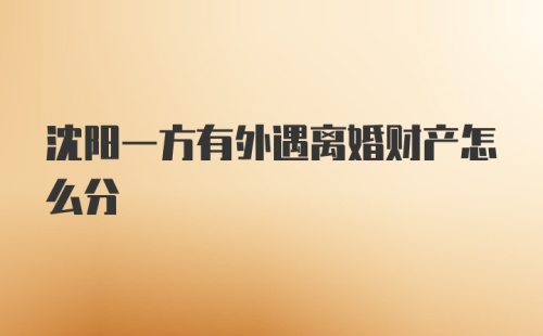 沈阳一方有外遇离婚财产怎么分