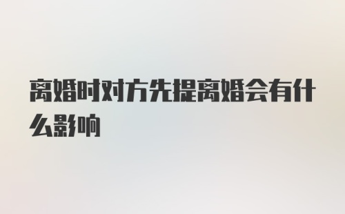 离婚时对方先提离婚会有什么影响