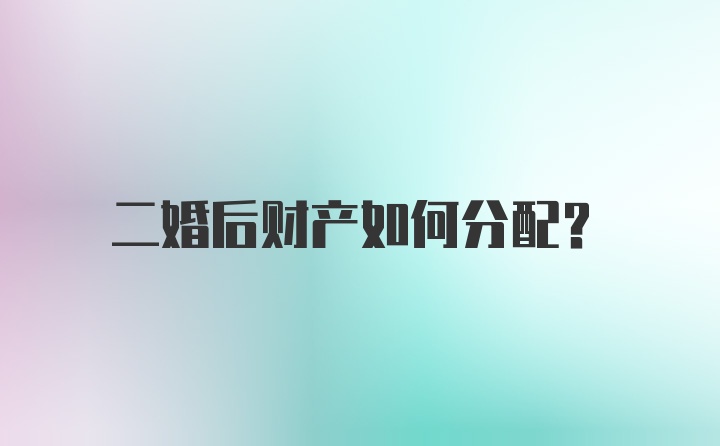 二婚后财产如何分配？