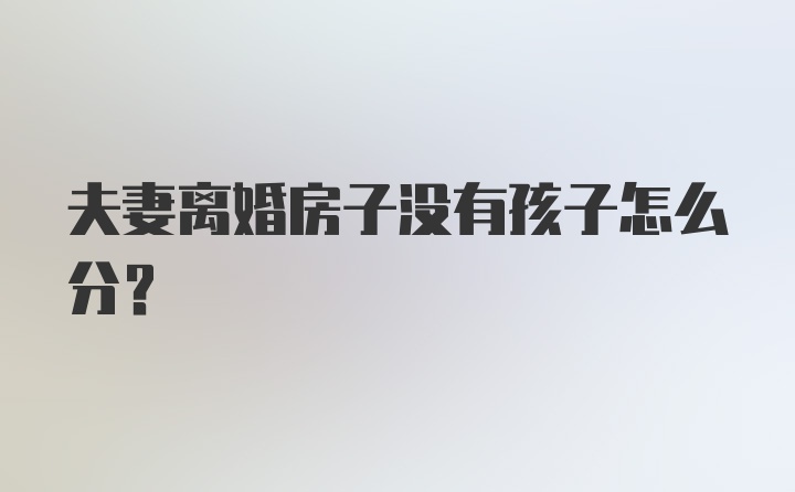 夫妻离婚房子没有孩子怎么分?