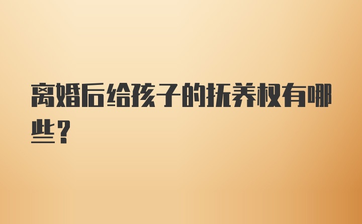 离婚后给孩子的抚养权有哪些？