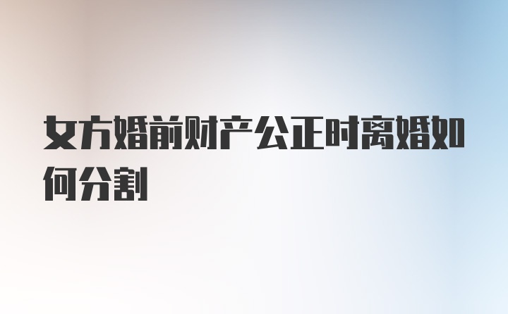 女方婚前财产公正时离婚如何分割