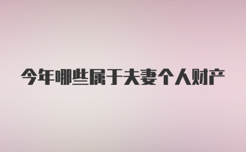 今年哪些属于夫妻个人财产