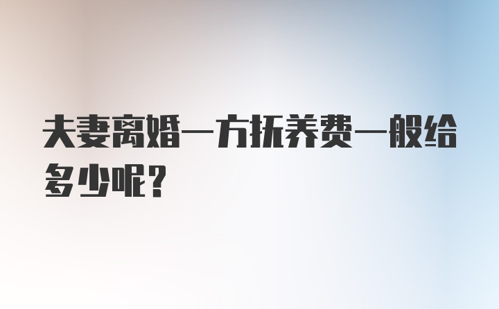 夫妻离婚一方抚养费一般给多少呢？