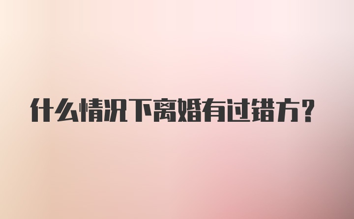 什么情况下离婚有过错方？