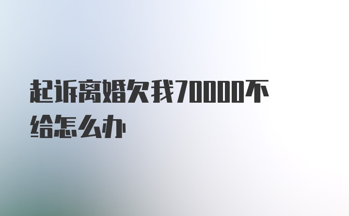 起诉离婚欠我70000不给怎么办